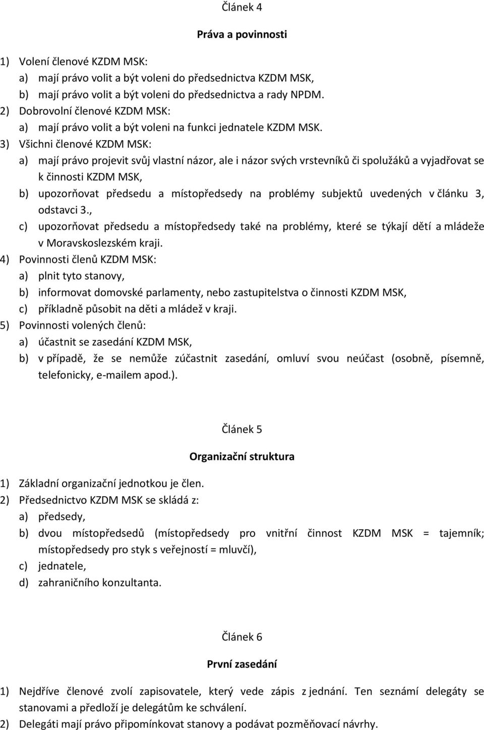 3) Všichni členové KZDM MSK: a) mají právo projevit svůj vlastní názor, ale i názor svých vrstevníků či spolužáků a vyjadřovat se k činnosti KZDM MSK, b) upozorňovat předsedu a místopředsedy na