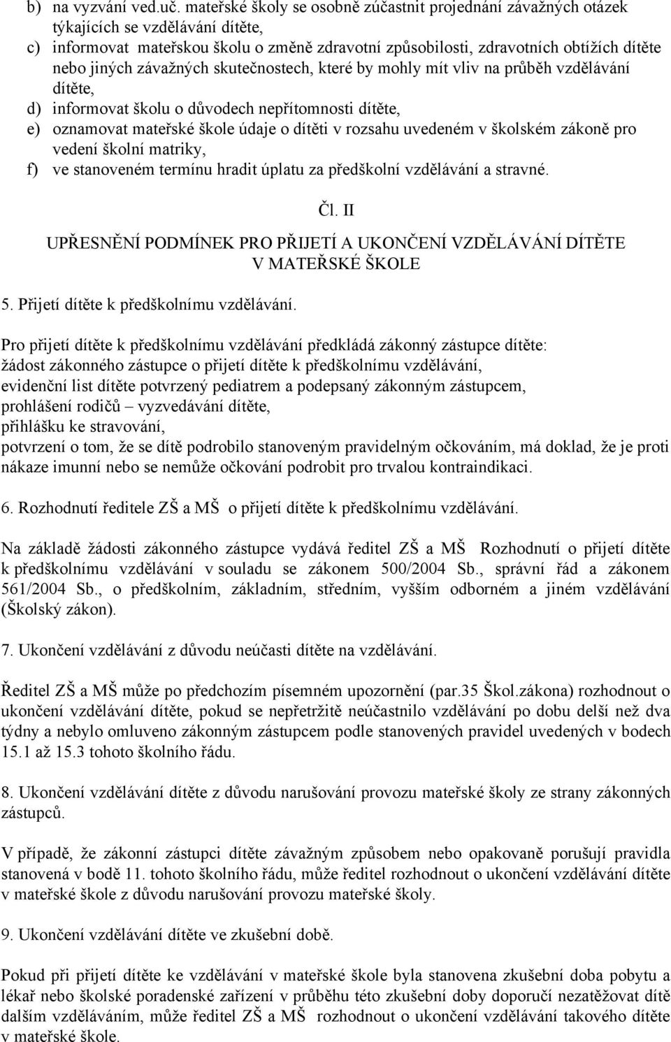 závažných skutečnostech, které by mohly mít vliv na průběh vzdělávání dítěte, d) informovat školu o důvodech nepřítomnosti dítěte, e) oznamovat mateřské škole údaje o dítěti v rozsahu uvedeném v