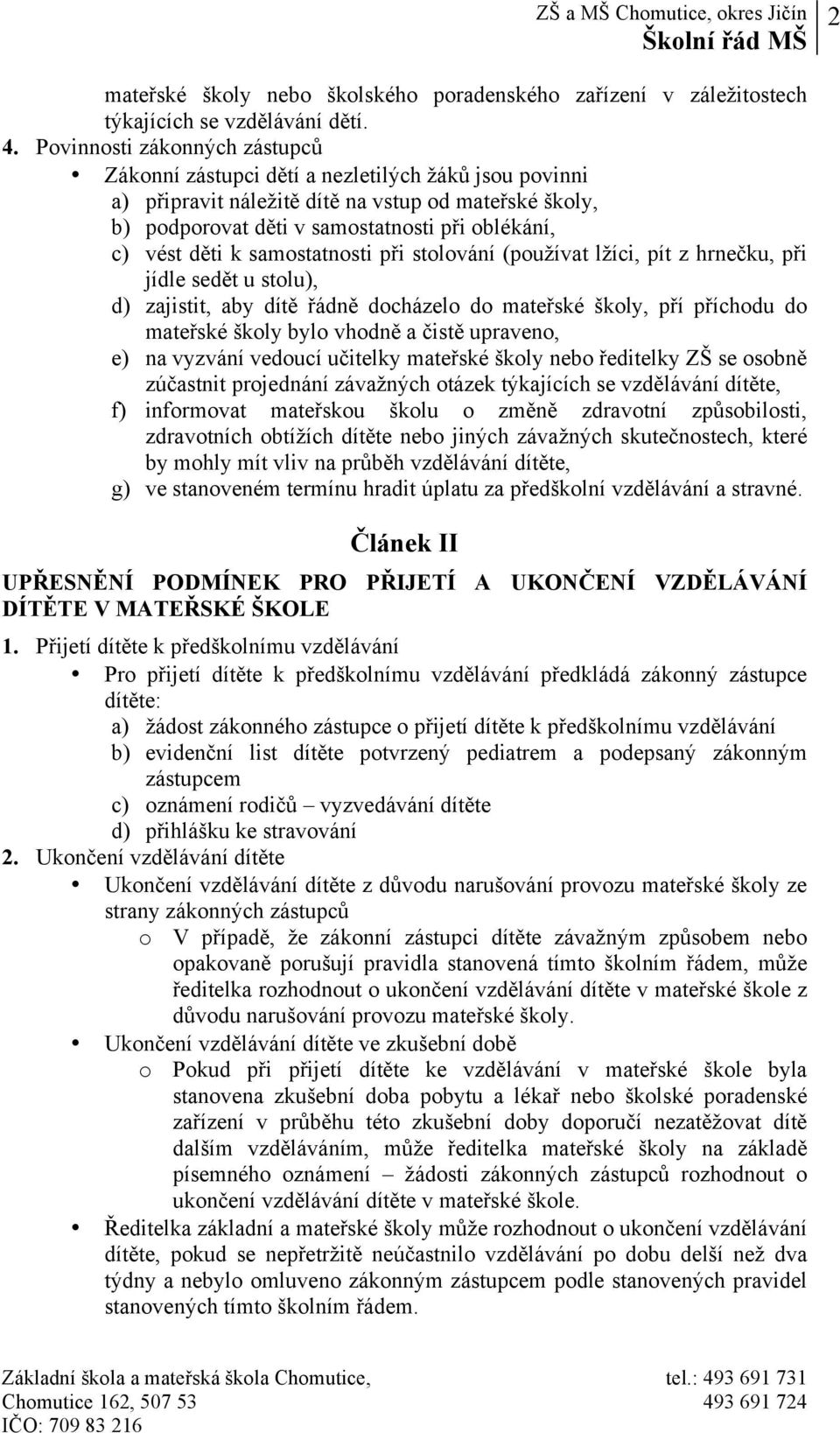 děti k samostatnosti při stolování (používat lžíci, pít z hrnečku, při jídle sedět u stolu), d) zajistit, aby dítě řádně docházelo do mateřské školy, pří příchodu do mateřské školy bylo vhodně a