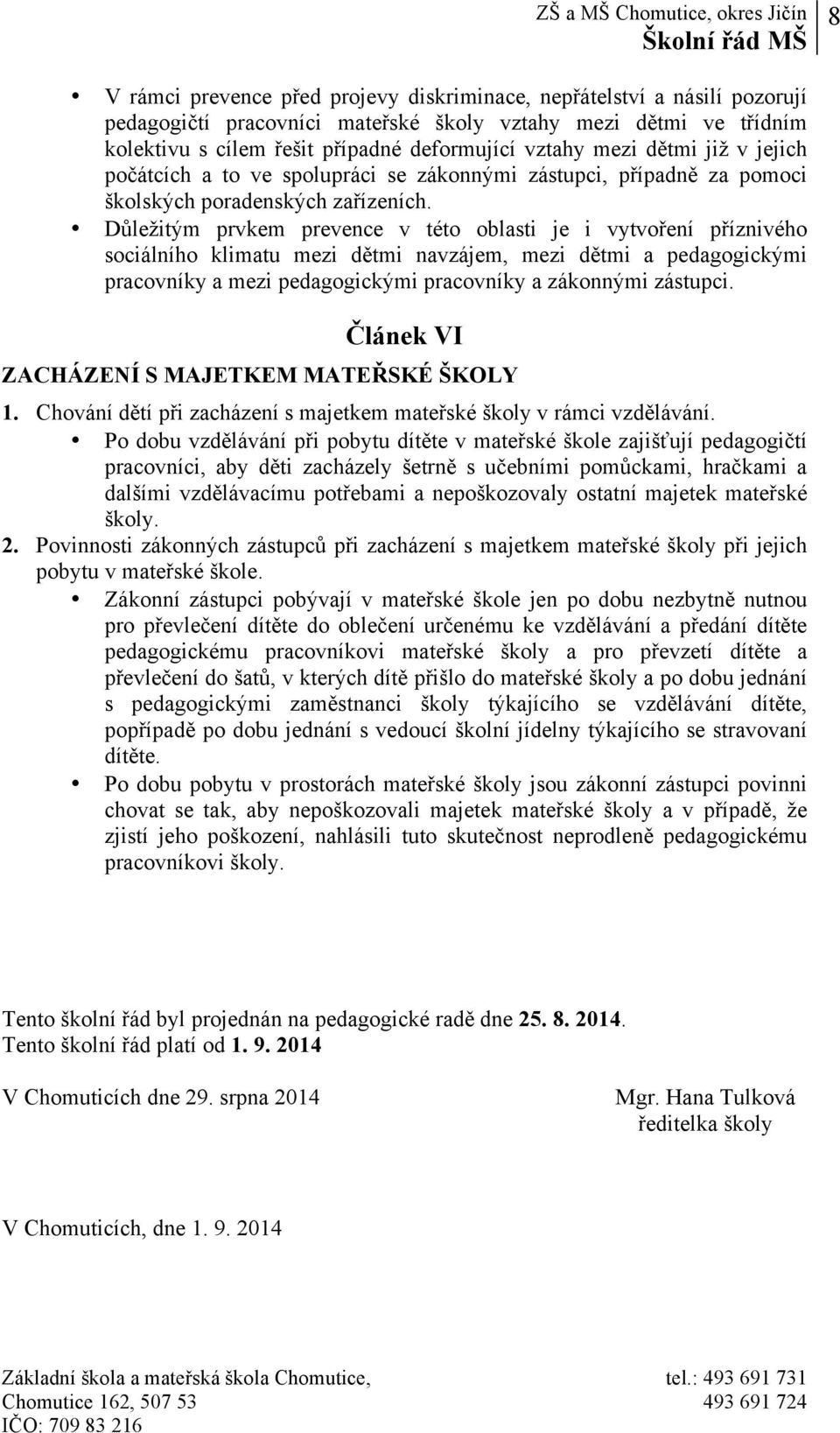 Důležitým prvkem prevence v této oblasti je i vytvoření příznivého sociálního klimatu mezi dětmi navzájem, mezi dětmi a pedagogickými pracovníky a mezi pedagogickými pracovníky a zákonnými zástupci.