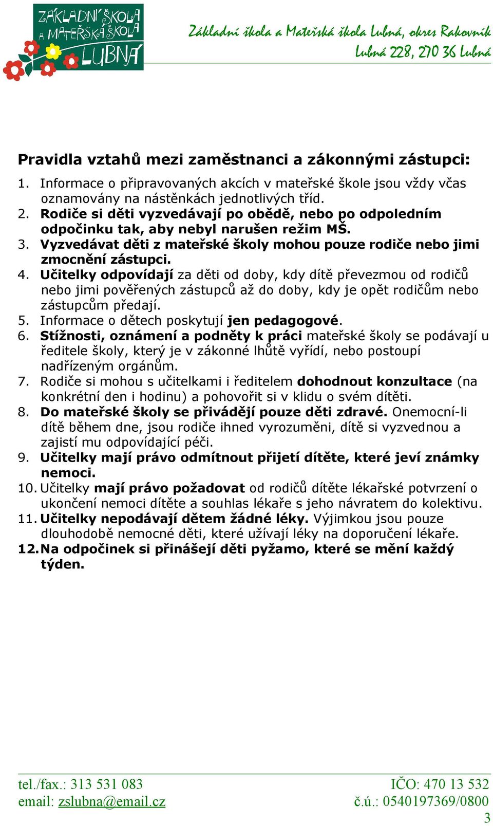 Učitelky odpovídají za děti od doby, kdy dítě převezmou od rodičů nebo jimi pověřených zástupců až do doby, kdy je opět rodičům nebo zástupcům předají. 5. Informace o dětech poskytují jen pedagogové.