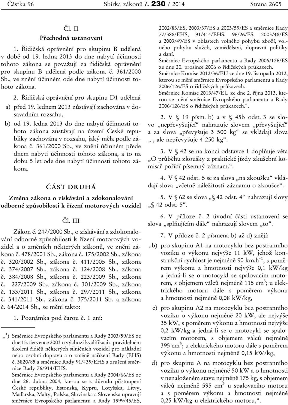 lednem 2013 zůstávají zachována v dosavadním rozsahu, b) od 19. ledna 2013 do dne nabytí účinnosti tohoto zákona zůstávají na území České republiky zachována v rozsahu, jaký měla podle zákona č.