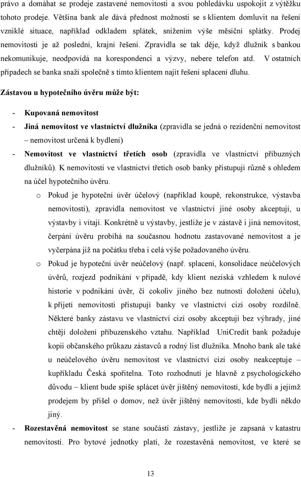 Zpravidla se tak děje, kdyţ dluţník s bankou nekomunikuje, neodpovídá na korespondenci a výzvy, nebere telefon atd.