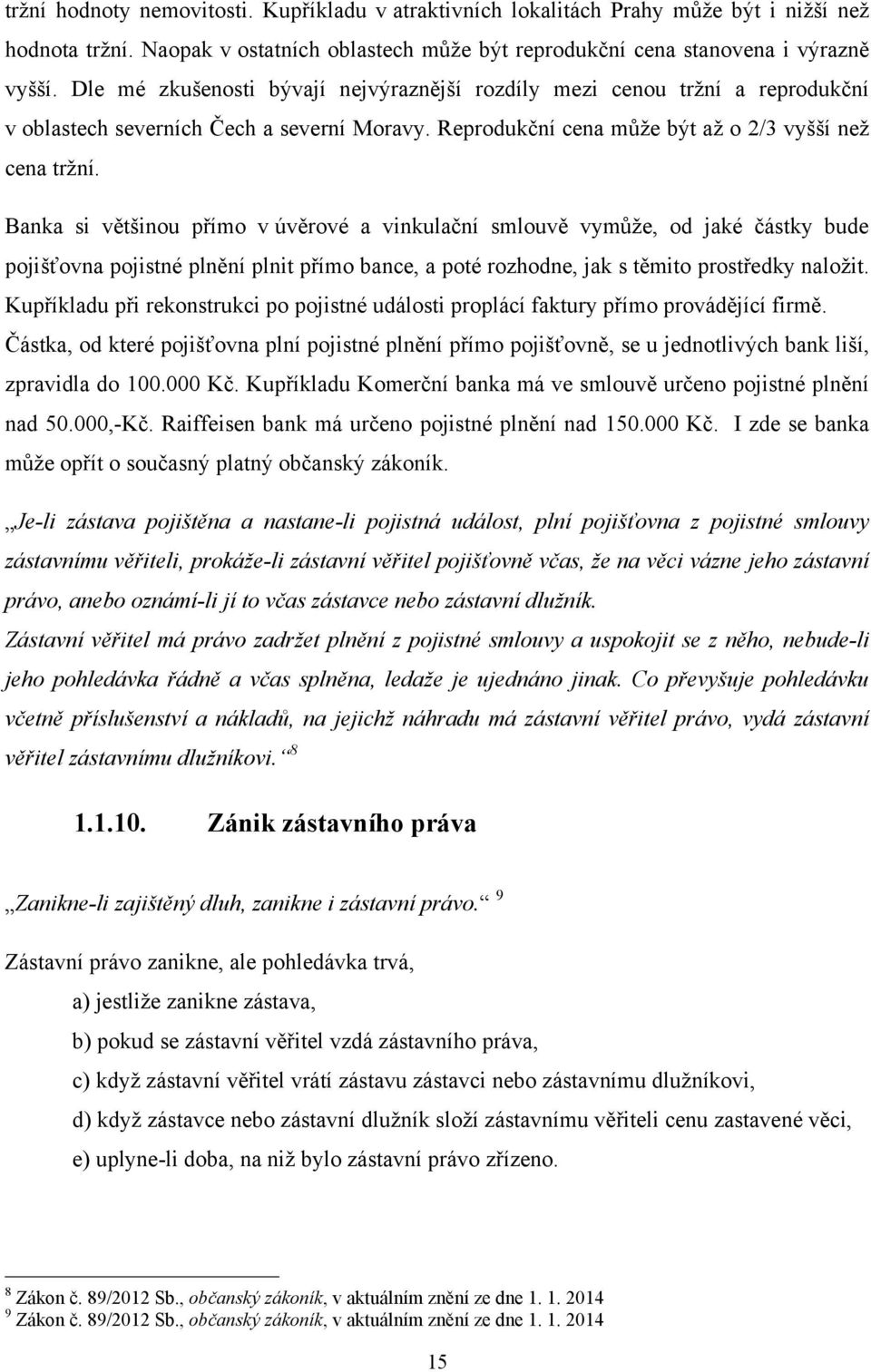 Banka si většinou přímo v úvěrové a vinkulační smlouvě vymůţe, od jaké částky bude pojišťovna pojistné plnění plnit přímo bance, a poté rozhodne, jak s těmito prostředky naloţit.
