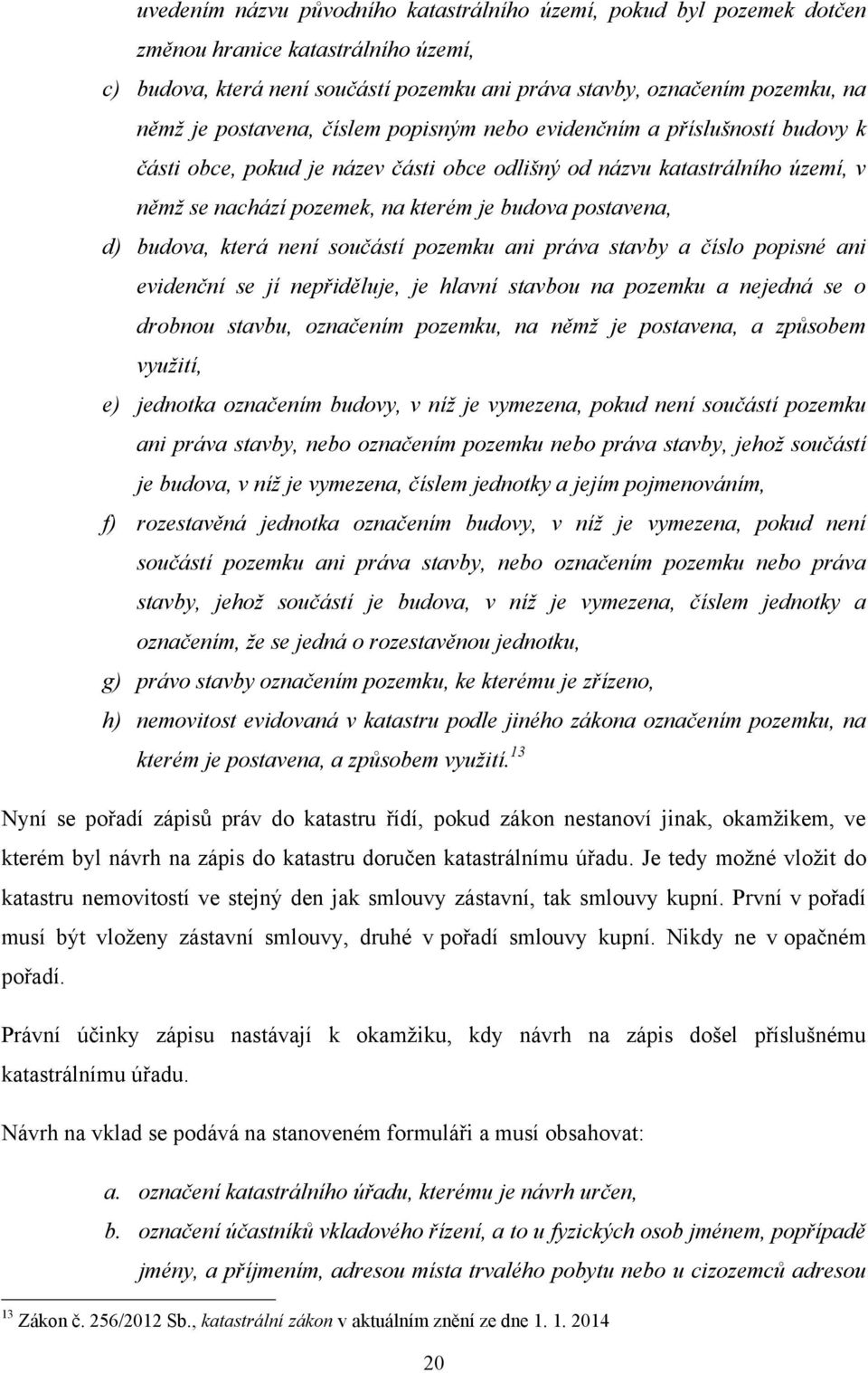 postavena, d) budova, která není součástí pozemku ani práva stavby a číslo popisné ani evidenční se jí nepřiděluje, je hlavní stavbou na pozemku a nejedná se o drobnou stavbu, označením pozemku, na