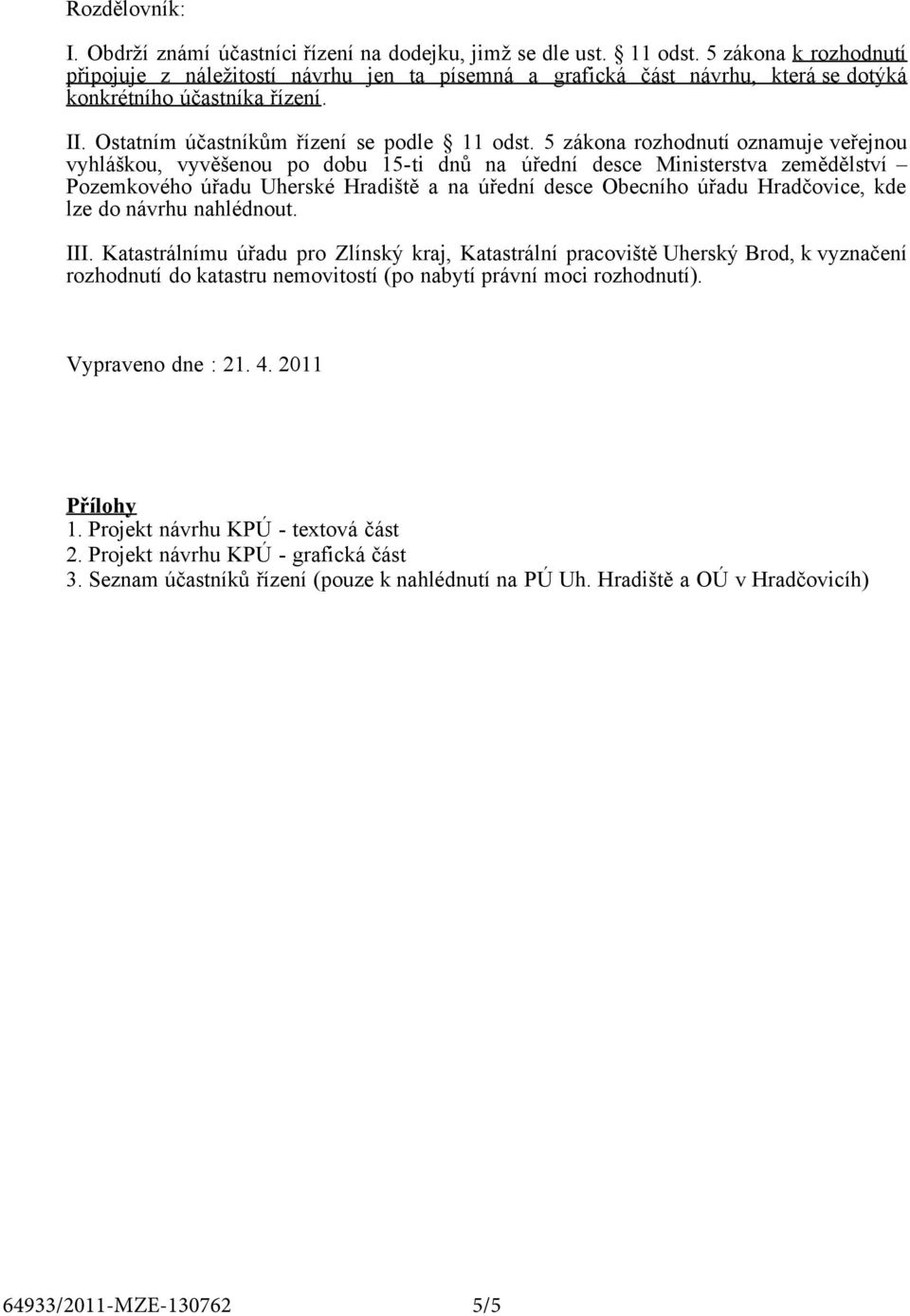 5 zákona rozhodnutí oznamuje veřejnou vyhláškou, vyvěšenou po dobu 15-ti dnů na úřední desce Ministerstva zemědělství Pozemkového úřadu Uherské Hradiště a na úřední desce Obecního úřadu Hradčovice,