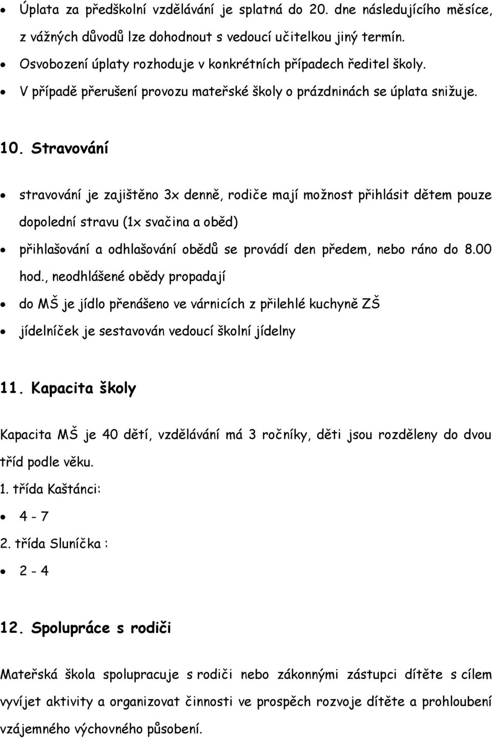 Stravování stravování je zajištěno 3x denně, rodiče mají možnost přihlásit dětem pouze dopolední stravu (1x svačina a oběd) přihlašování a odhlašování obědů se provádí den předem, nebo ráno do 8.