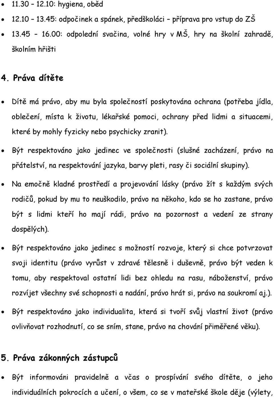 psychicky zranit). Být respektováno jako jedinec ve společnosti (slušné zacházení, právo na přátelství, na respektování jazyka, barvy pleti, rasy či sociální skupiny).