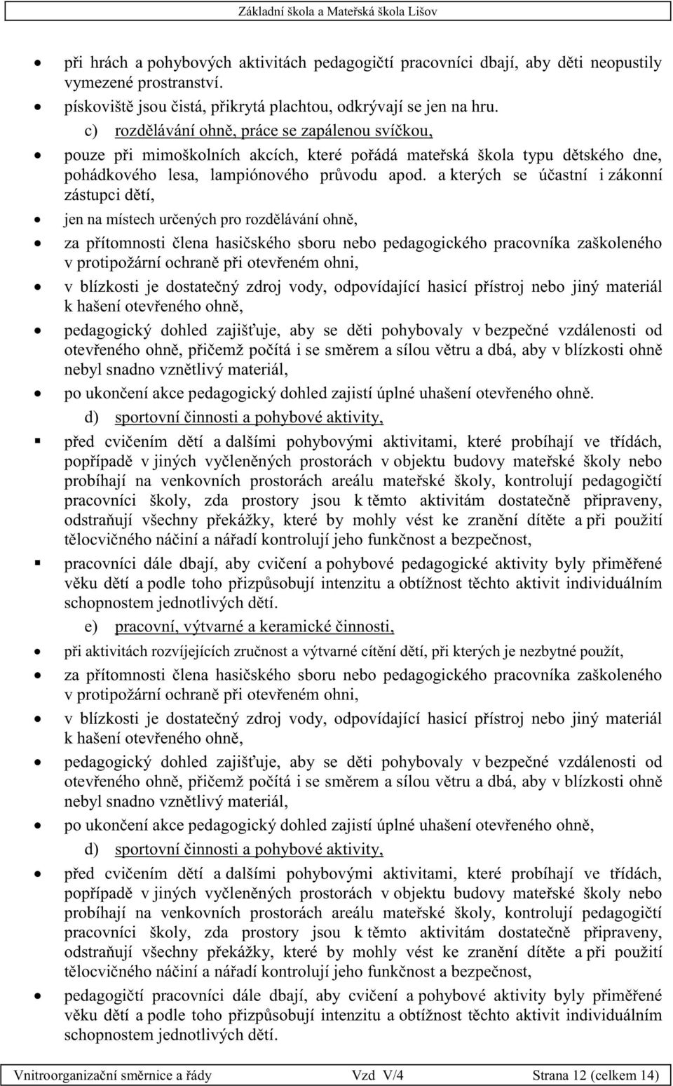 a kterých se účastní i zákonní zástupci dětí, jen na místech určených pro rozdělávání ohně, za přítomnosti člena hasičského sboru nebo pedagogického pracovníka zaškoleného v protipožární ochraně při
