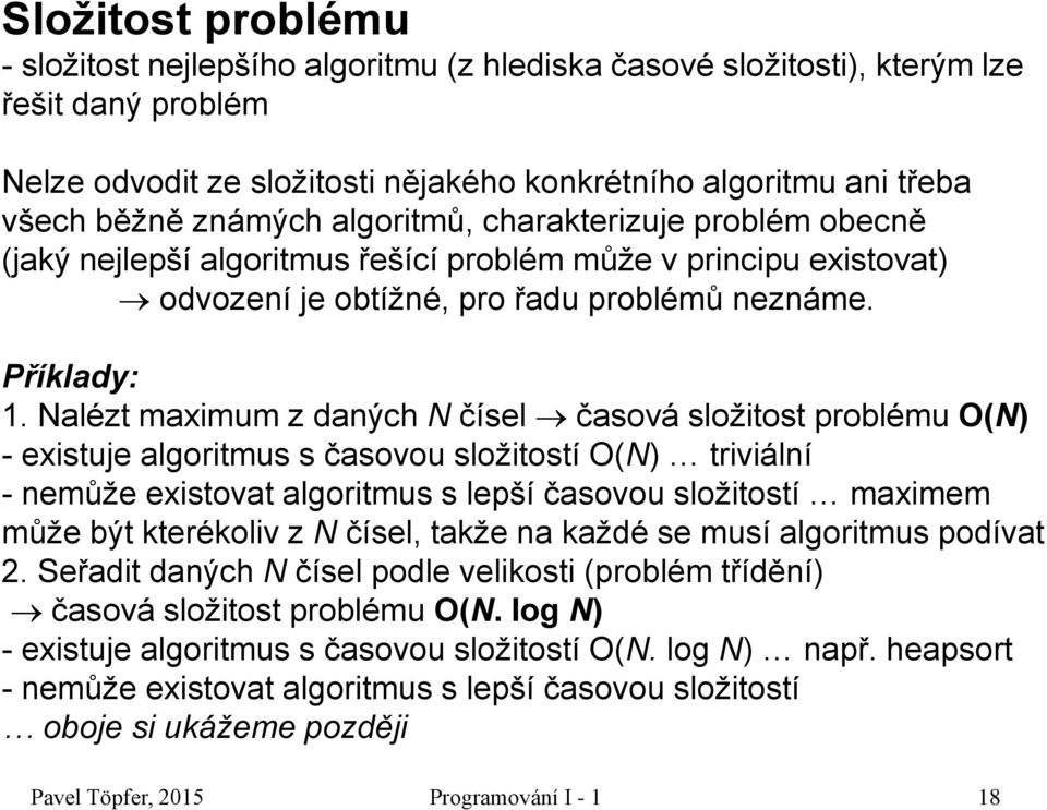 Nalézt maximum z daných N čísel časová složitost problému O(N) - existuje algoritmus s časovou složitostí O(N) triviální - nemůže existovat algoritmus s lepší časovou složitostí maximem může být