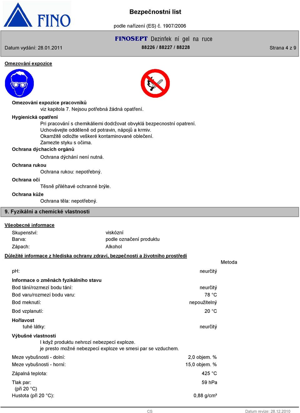 Ochrana rukou Ochrana rukou: nepotřebný. Ochrana očí Těsně přiléhavé ochranné brýle. Ochrana kůže Ochrana těla: nepotřebný. 9.