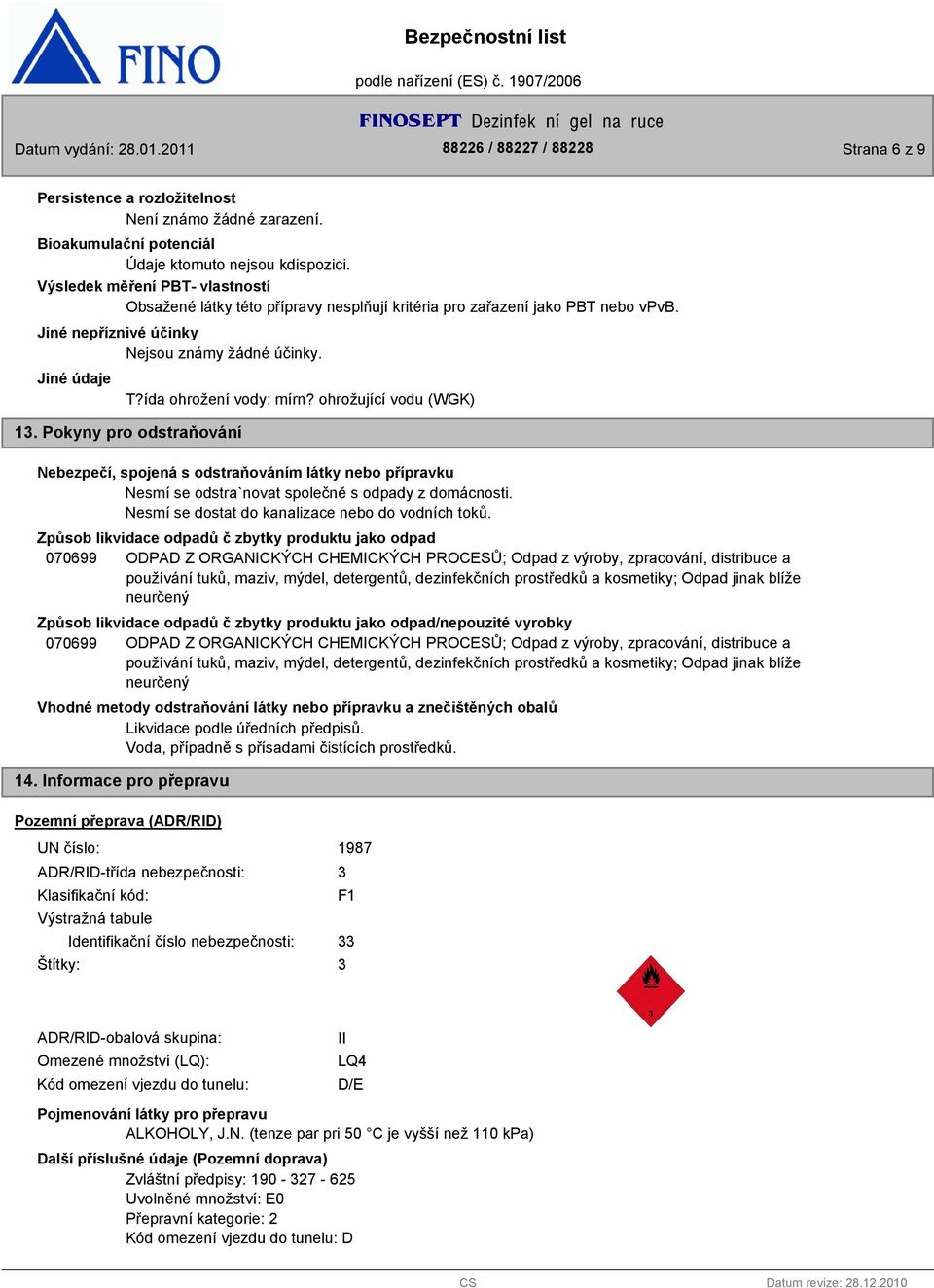 ohrožující vodu (WGK) 1. Pokyny pro odstraňování Nebezpečí, spojená s odstraňováním látky nebo přípravku Nesmí se odstra`novat společně s odpady z domácnosti.