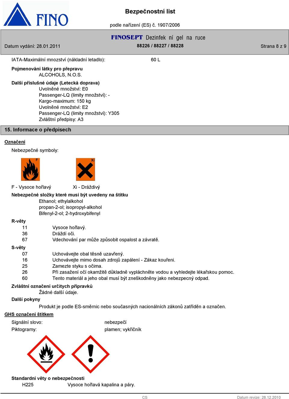 Informace o předpisech Označení Nebezpečné symboly: F - Vysoce hořlavý Xi - Dráždivý Nebezpečné složky které musí být uvedeny na štítku Ethanol; ethylalkohol propan-2-ol; isopropyl-alkohol