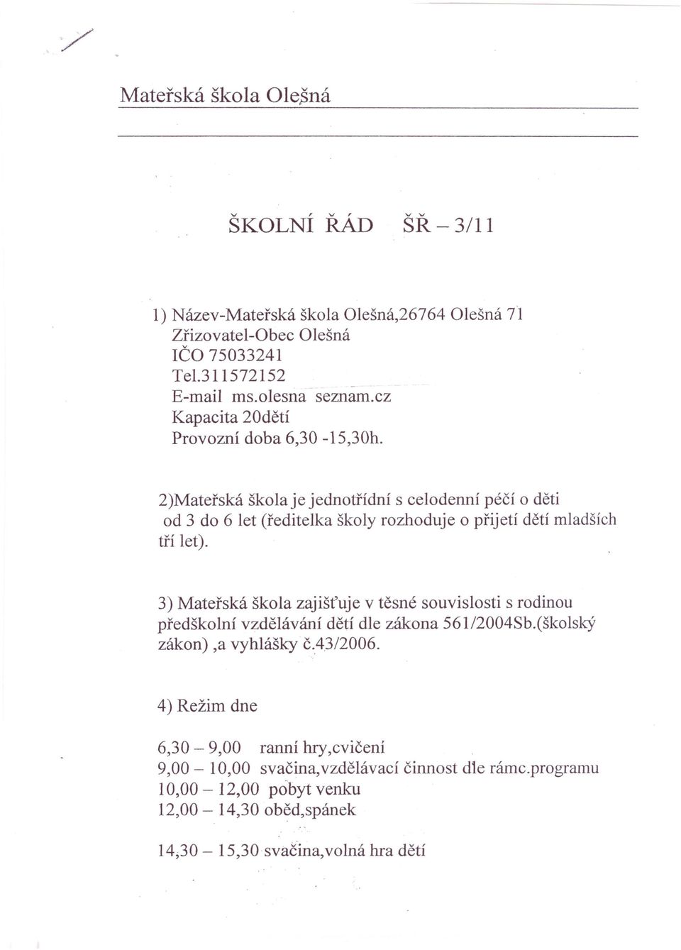 2)Mateřská škola je jednotřídní s celodenní péčí o děti od 3 do 6 let (ředitelka školy rozhoduje o přijetí dětí mladších tří let).