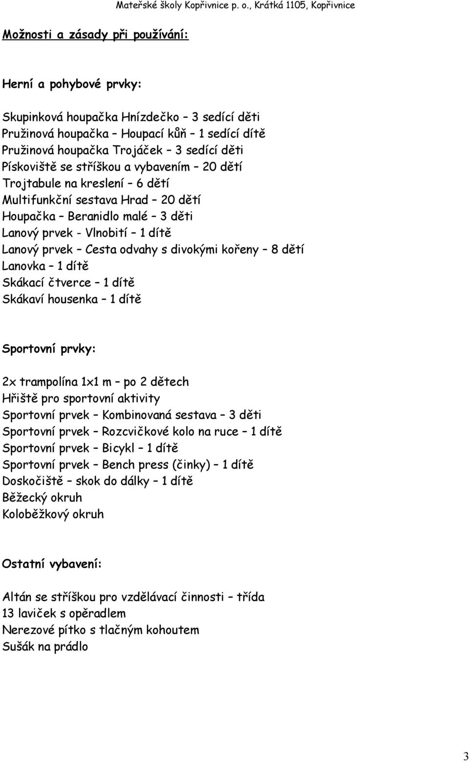 kořeny 8 dětí Lanovka 1 dítě Skákací čtverce 1 dítě Skákaví housenka 1 dítě Sportovní prvky: 2x trampolína 1x1 m po 2 dětech Hřiště pro sportovní aktivity Sportovní prvek Kombinovaná sestava 3 děti