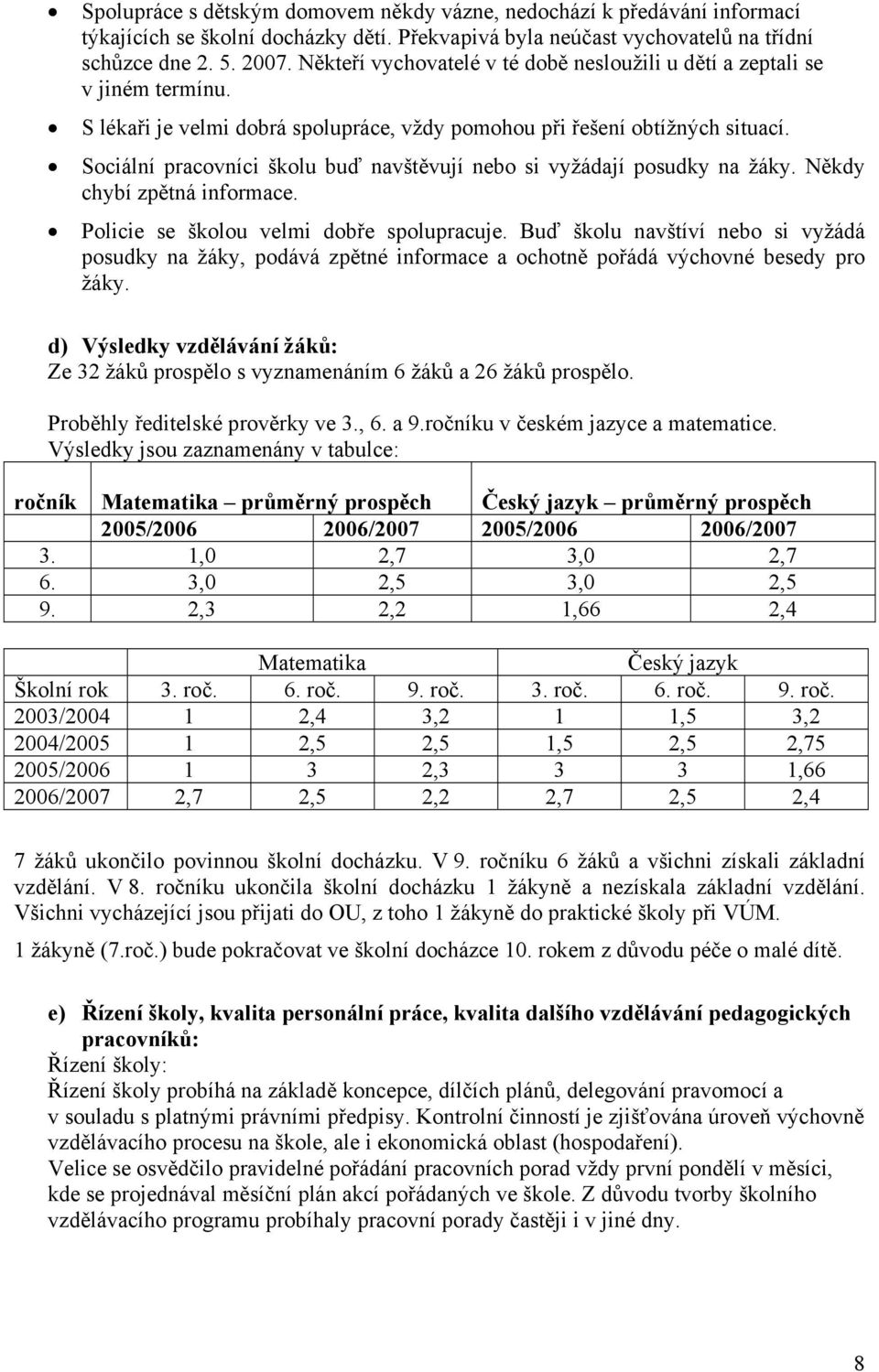 Sociální pracovníci školu buď navštěvují nebo si vyžádají posudky na žáky. Někdy chybí zpětná informace. Policie se školou velmi dobře spolupracuje.