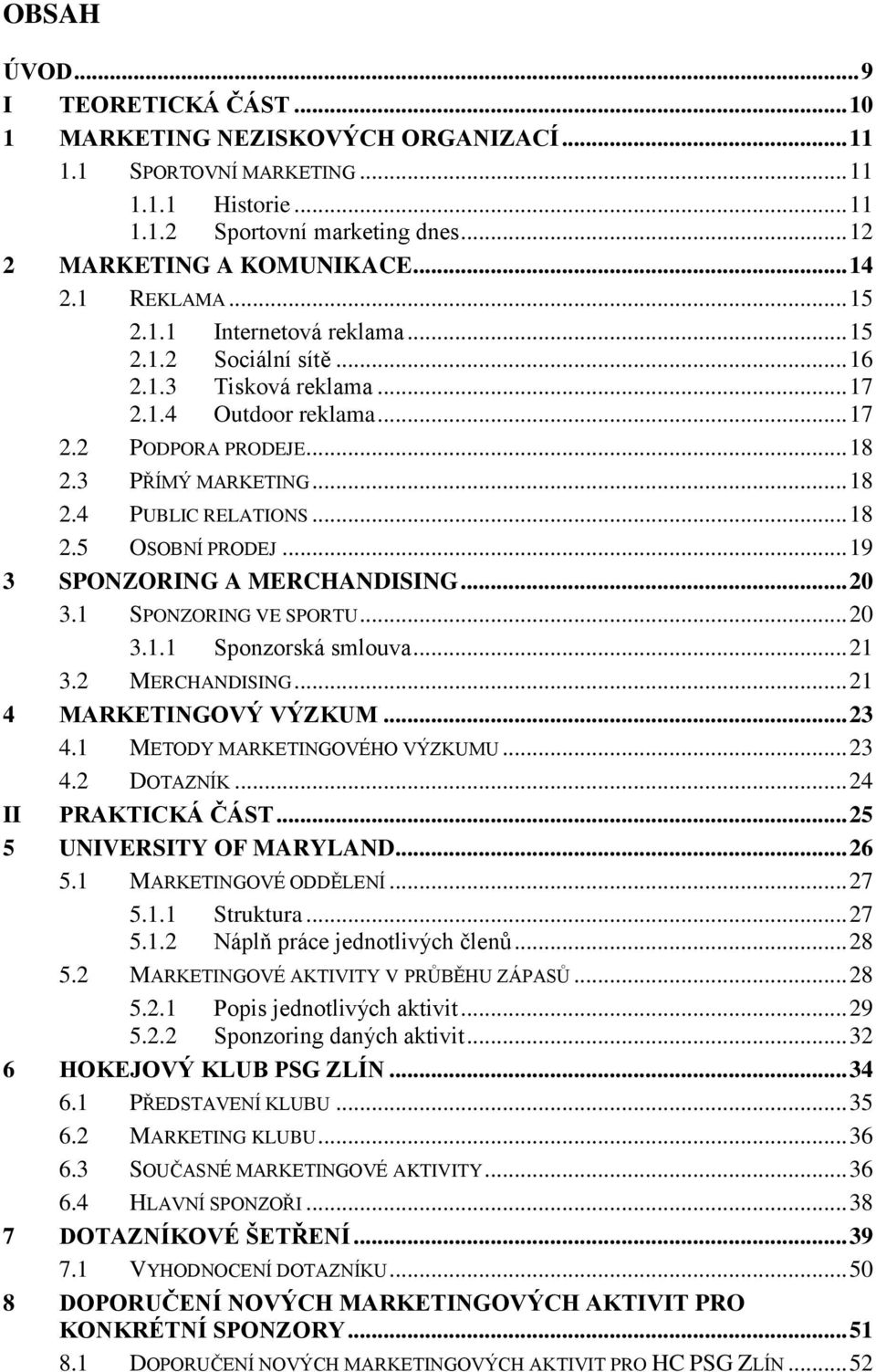 .. 18 2.5 OSOBNÍ PRODEJ... 19 3 SPONZORING A MERCHANDISING... 20 3.1 SPONZORING VE SPORTU... 20 3.1.1 Sponzorská smlouva... 21 3.2 MERCHANDISING... 21 4 MARKETINGOVÝ VÝZKUM... 23 4.