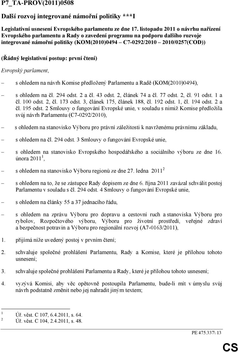 legislativní postup: první čtení) Evropský parlament, s ohledem na návrh Komise předložený Parlamentu a Radě (KOM(2010)0494), s ohledem na čl. 294 odst. 2 a čl. 43 odst. 2, článek 74 a čl. 77 odst.