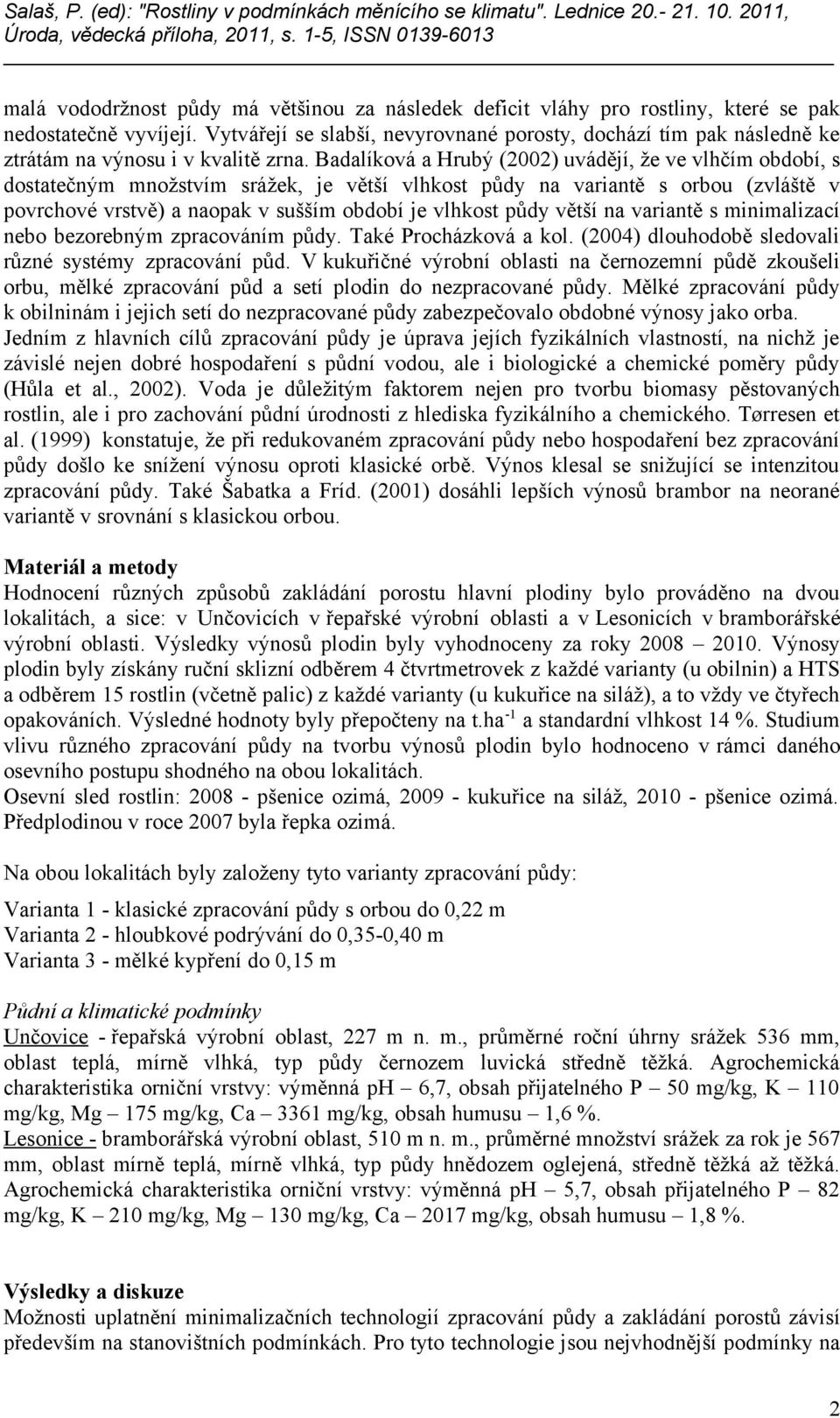 Badalíková a Hrubý (2002) uvádějí, že ve vlhčím období, s dostatečným množstvím srážek, je větší vlhkost půdy na variantě s orbou (zvláště v povrchové vrstvě) a naopak v sušším období je vlhkost půdy