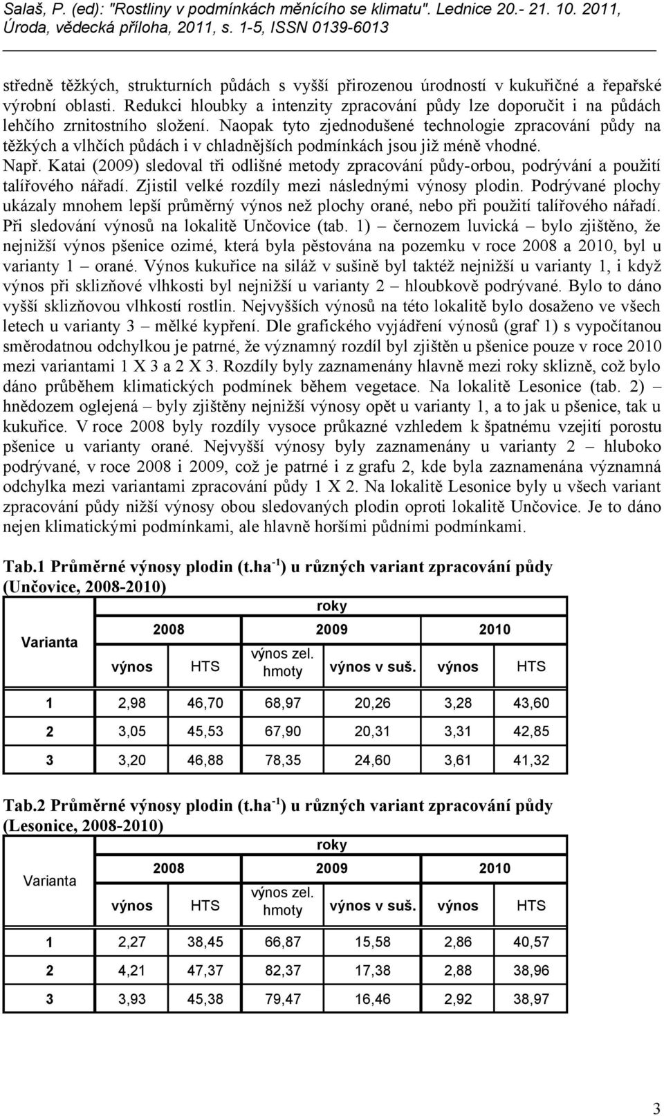 Naopak tyto zjednodušené technologie zpracování půdy na těžkých a vlhčích půdách i v chladnějších podmínkách jsou již méně vhodné. Např.