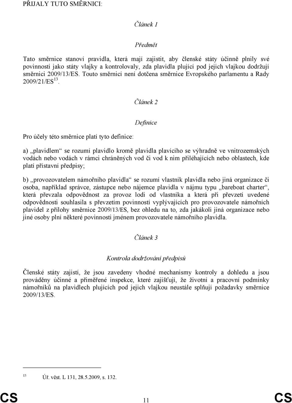 Článek 2 Pro účely této směrnice platí tyto definice: Definice a) plavidlem se rozumí plavidlo kromě plavidla plavícího se výhradně ve vnitrozemských vodách nebo vodách v rámci chráněných vod či vod