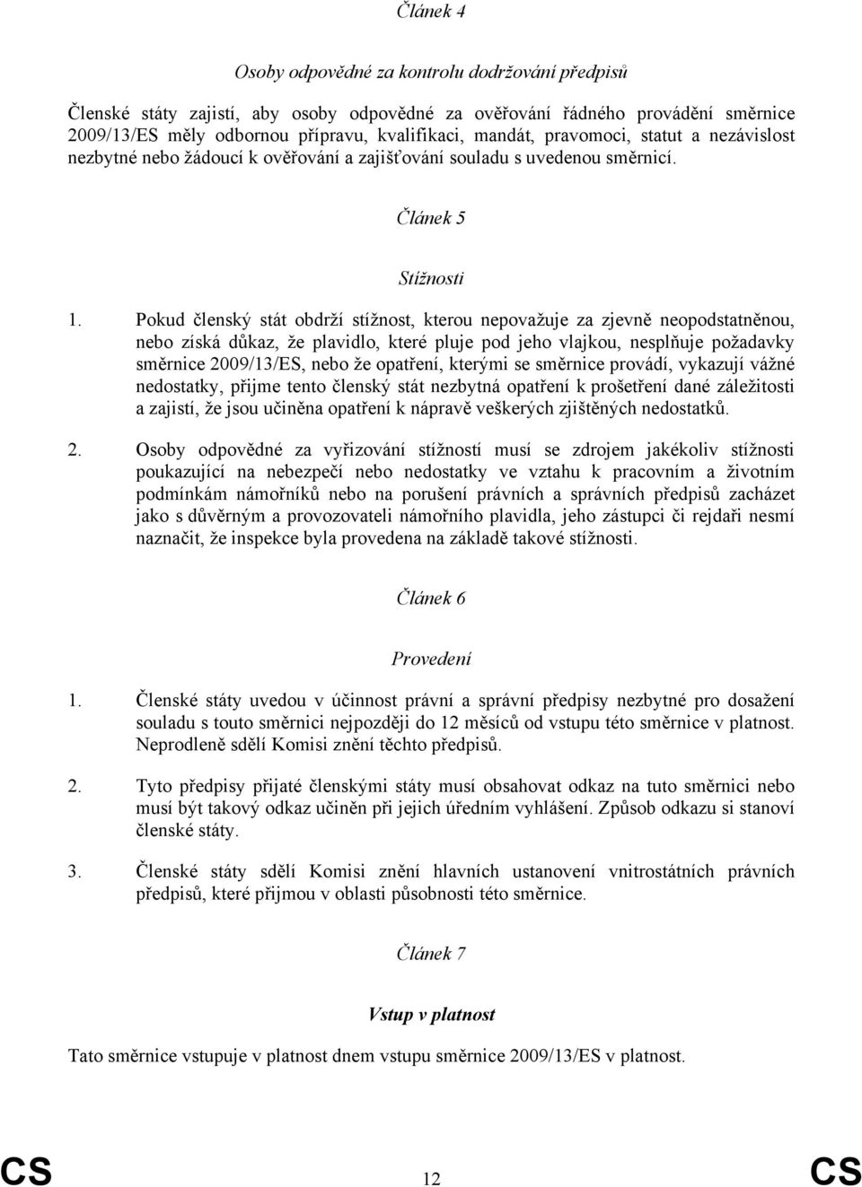 Pokud členský stát obdrží stížnost, kterou nepovažuje za zjevně neopodstatněnou, nebo získá důkaz, že plavidlo, které pluje pod jeho vlajkou, nesplňuje požadavky směrnice 2009/13/ES, nebo že