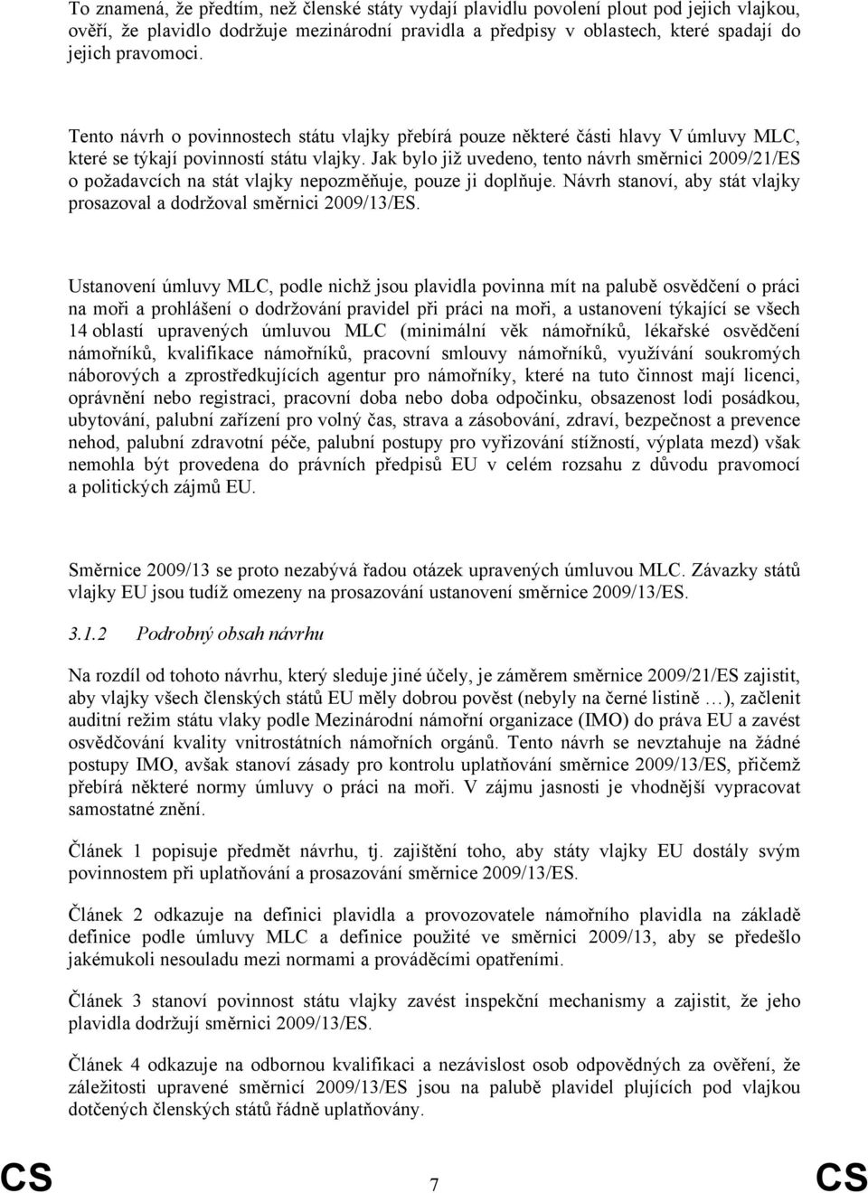 Jak bylo již uvedeno, tento návrh směrnici 2009/21/ES o požadavcích na stát vlajky nepozměňuje, pouze ji doplňuje. Návrh stanoví, aby stát vlajky prosazoval a dodržoval směrnici 2009/13/ES.