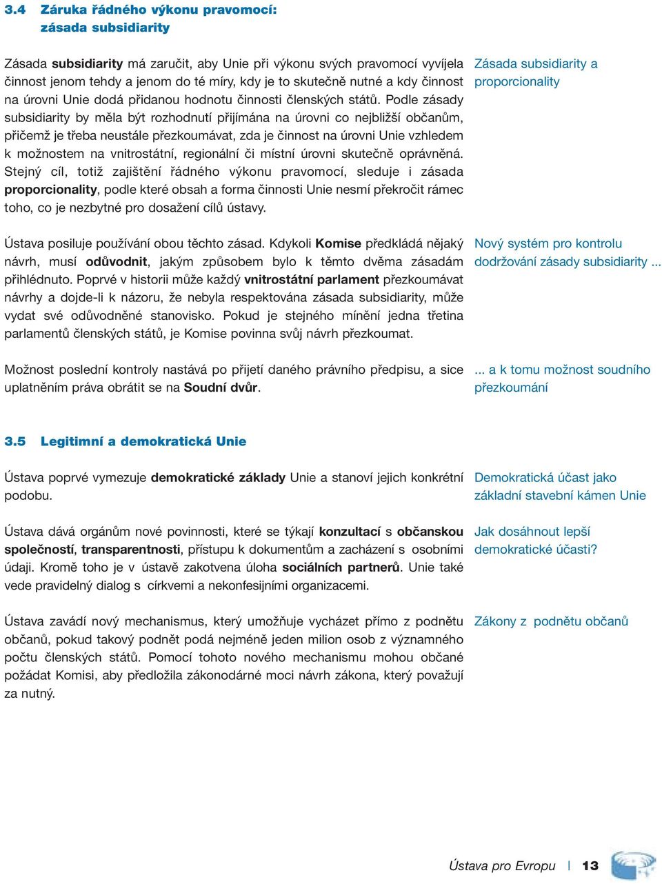 Podle zásady subsidiarity by měla být rozhodnutí přijímána na úrovni co nejbližší občanům, přičemž je třeba neustále přezkoumávat, zda je činnost na úrovni Unie vzhledem k možnostem na vnitrostátní,