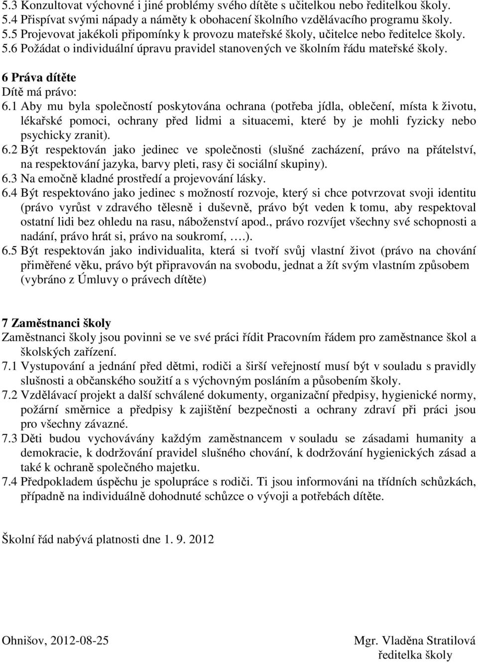 1 Aby mu byla společností poskytována ochrana (potřeba jídla, oblečení, místa k životu, lékařské pomoci, ochrany před lidmi a situacemi, které by je mohli fyzicky nebo psychicky zranit). 6.