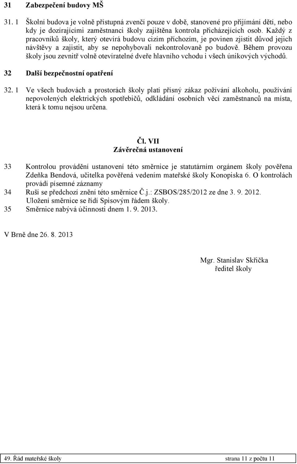 Během provozu školy jsou zevnitř volně otevíratelné dveře hlavního vchodu i všech únikových východů. 32 Další bezpečnostní opatření 32.