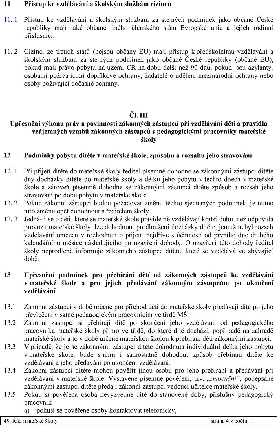 2 Cizinci ze třetích států (nejsou občany EU) mají přístup k předškolnímu vzdělávání a školským službám za stejných podmínek jako občané České republiky (občané EU), pokud mají právo pobytu na území