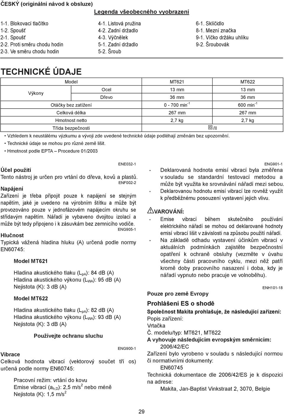 Šroubovák TECHNICKÉ ÚDAJE Model MT6 MT6 Výkony Ocel 3 mm 3 mm D evo 36 mm 36 mm Otá ky bez zatížení 0-700 min - 600 min - Celková délka 67 mm 67 mm Hmotnost netto,7 kg,7 kg T ída bezpe nosti /II