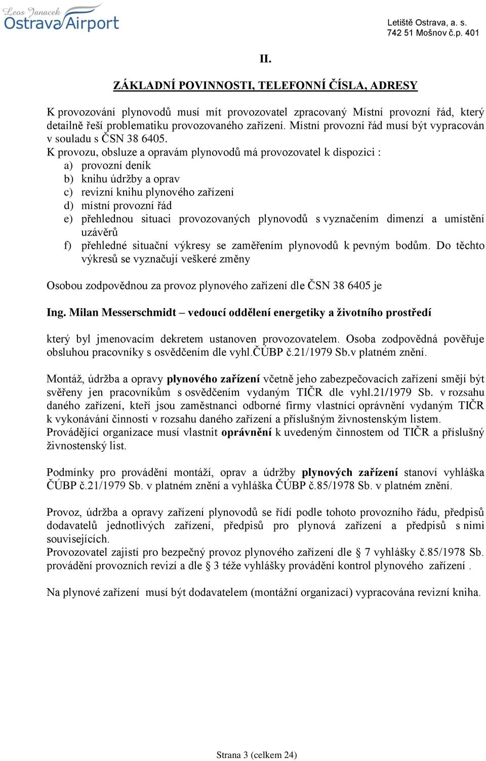 K provozu, obsluze a opravám plynovodů má provozovatel k dispozici : a) provozní deník b) knihu údržby a oprav c) revizní knihu plynového zařízení d) místní provozní řád e) přehlednou situaci