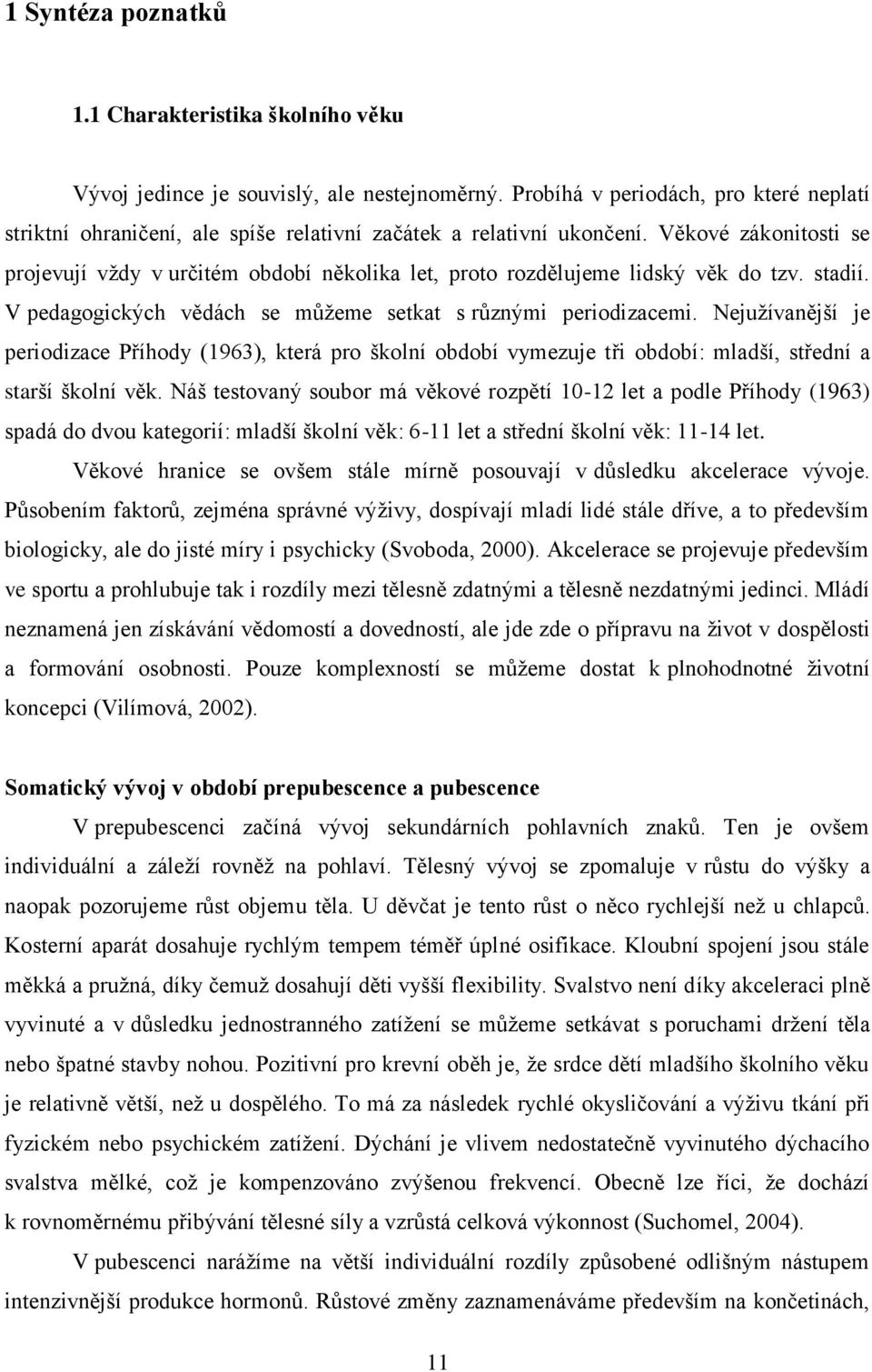 Věkové zákonitosti se projevují vţdy v určitém období několika let, proto rozdělujeme lidský věk do tzv. stadií. V pedagogických vědách se můţeme setkat s různými periodizacemi.