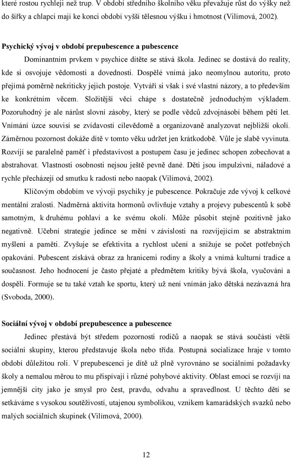 Dospělé vnímá jako neomylnou autoritu, proto přejímá poměrně nekriticky jejich postoje. Vytváří si však i své vlastní názory, a to především ke konkrétním věcem.