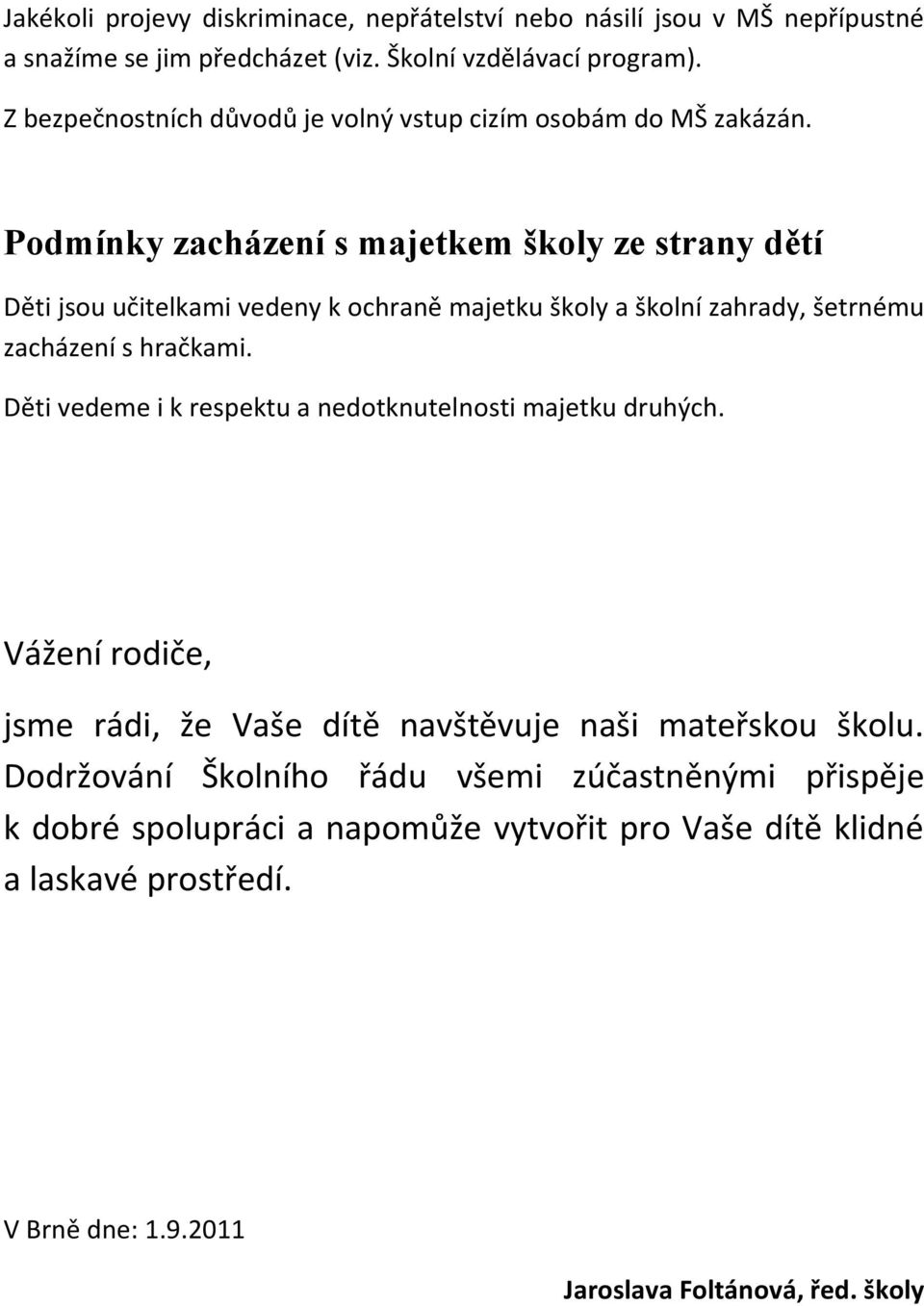 Podmínky zacházení s majetkem školy ze strany dětí Děti jsou učitelkami vedeny k ochraně majetku školy a školní zahrady, šetrnému zacházení s hračkami.