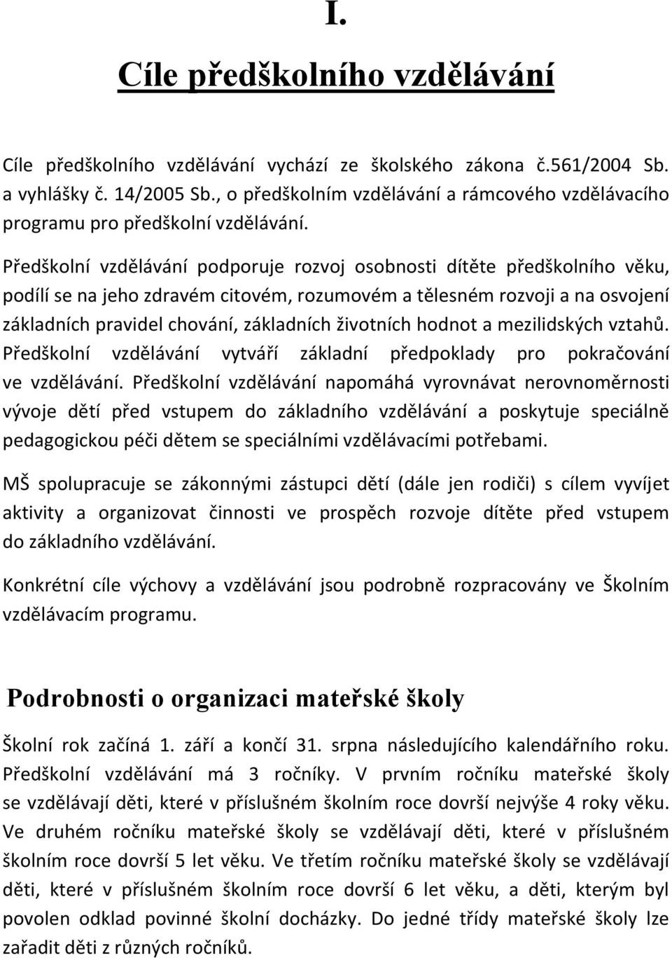 Předškolní vzdělávání podporuje rozvoj osobnosti dítěte předškolního věku, podílí se na jeho zdravém citovém, rozumovém a tělesném rozvoji a na osvojení základních pravidel chování, základních