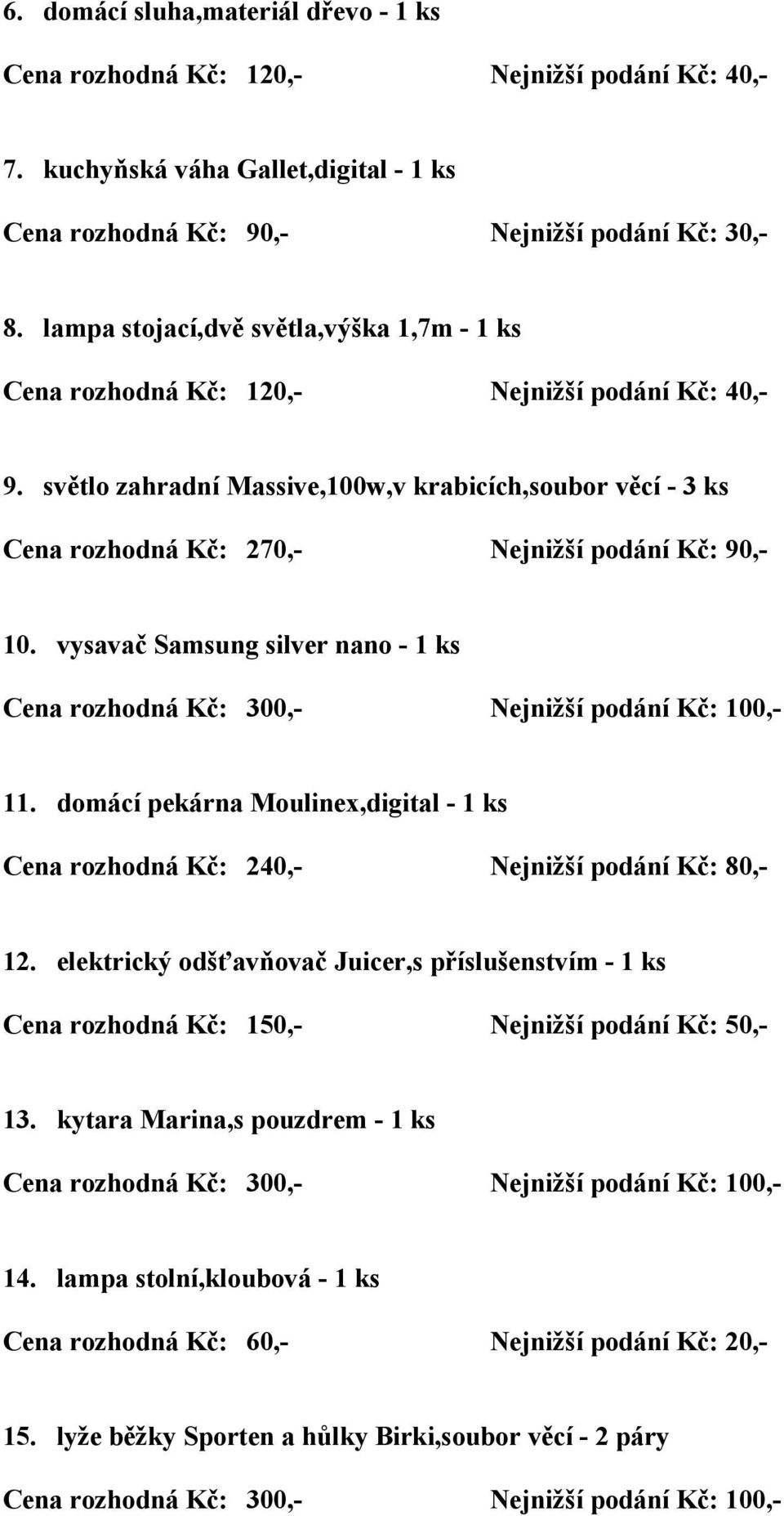 světlo zahradní Massive,100w,v krabicích,soubor věcí - 3 ks Cena rozhodná Kč: 270,- Nejnižší podání Kč: 90,- 10.