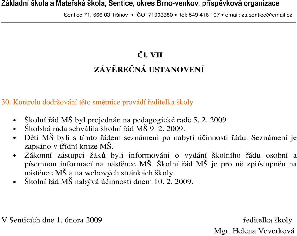 Seznámení je zapsáno v třídní knize MŠ. Zákonní zástupci žáků byli informováni o vydání školního řádu osobní a písemnou informací na nástěnce MŠ.