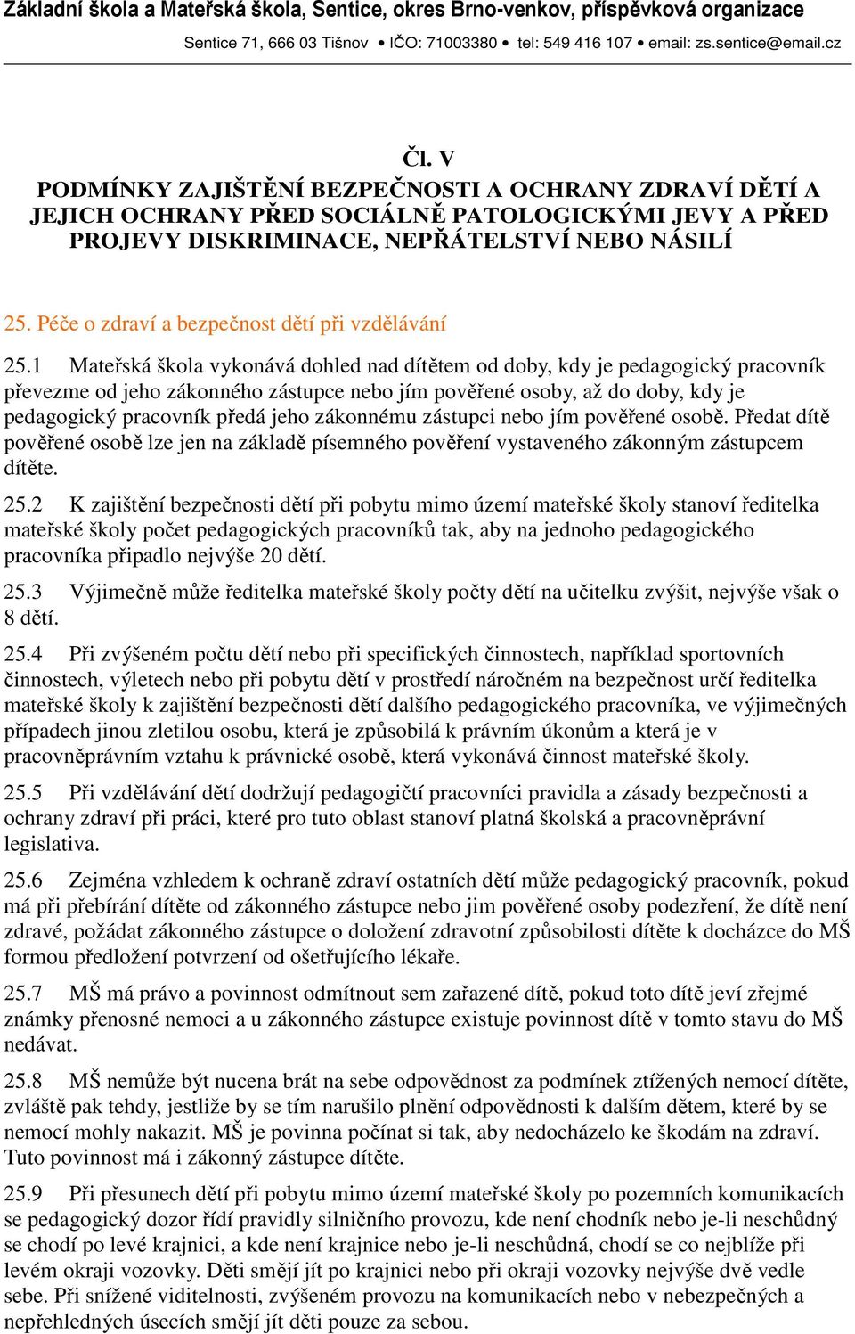 1 Mateřská škola vykonává dohled nad dítětem od doby, kdy je pedagogický pracovník převezme od jeho zákonného zástupce nebo jím pověřené osoby, až do doby, kdy je pedagogický pracovník předá jeho