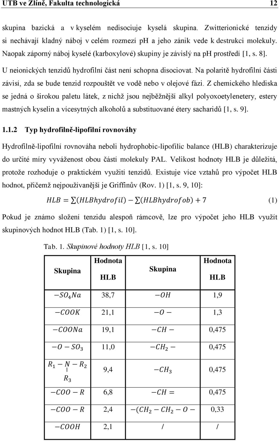 U neionických tenzidů hydrofilní část není schopna disociovat. Na polaritě hydrofilní části závisí, zda se bude tenzid rozpouštět ve vodě nebo v olejové fázi.