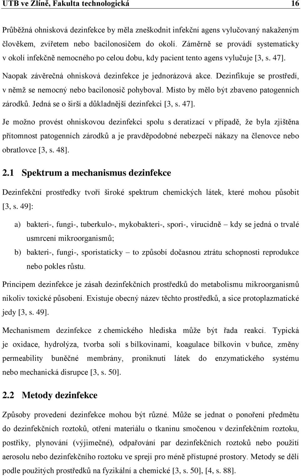 Dezinfikuje se prostředí, v němţ se nemocný nebo bacilonosič pohyboval. Místo by mělo být zbaveno patogenních zárodků. Jedná se o širší a důkladnější dezinfekci [3, s. 47].