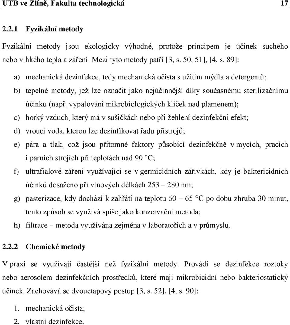 vypalování mikrobiologických kliček nad plamenem); c) horký vzduch, který má v sušičkách nebo při ţehlení dezinfekční efekt; d) vroucí voda, kterou lze dezinfikovat řadu přístrojů; e) pára a tlak,