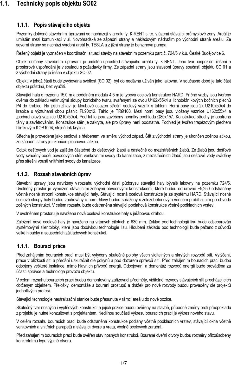 TESLA a z jižní strany je benzínová pumpa. Řešený objekt je vyznačen v koordinační situaci stavby na stavebním pozemku parc.č. 724/6 v k.ú. České Budějovice 6.