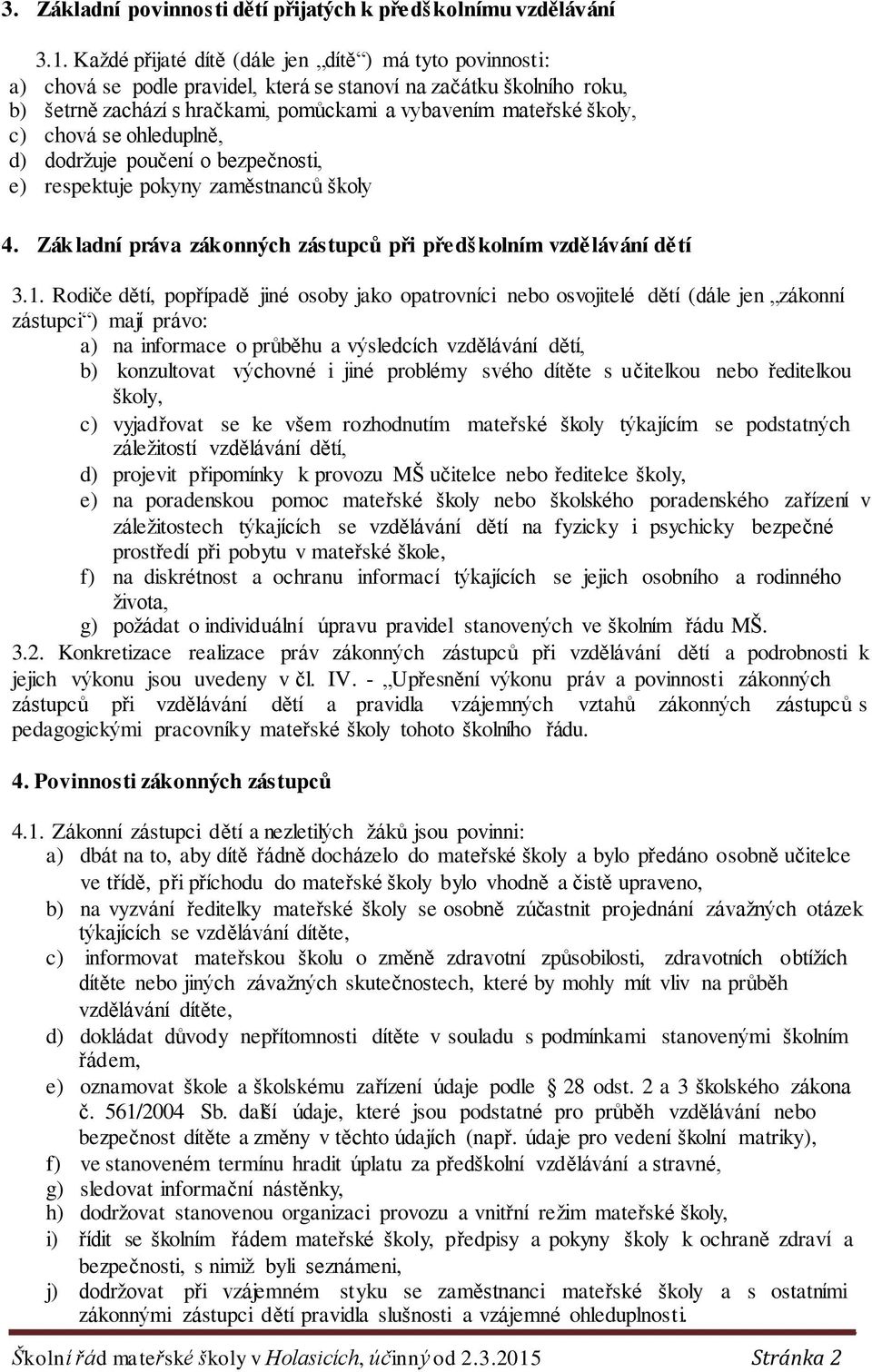 chová se ohleduplně, d) dodržuje poučení o bezpečnosti, e) respektuje pokyny zaměstnanců školy 4. Základní práva zákonných zástupců při předškolním vzdělávání dětí 3.1.