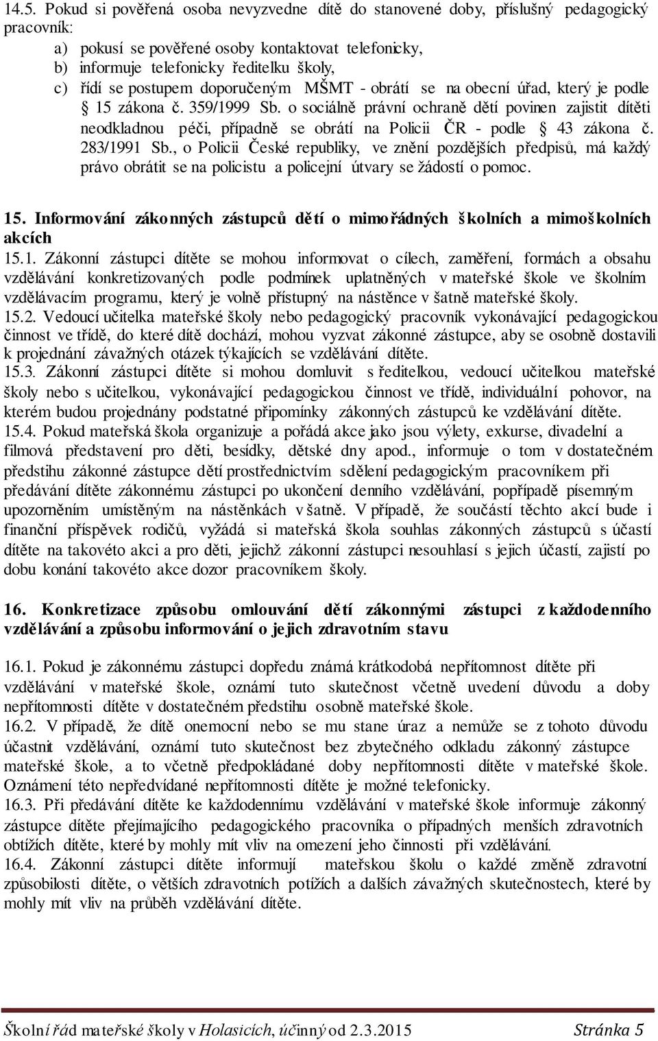 o sociálně právní ochraně dětí povinen zajistit dítěti neodkladnou péči, případně se obrátí na Policii ČR - podle 43 zákona č. 283/1991 Sb.