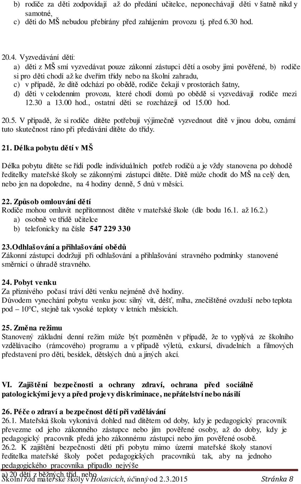 po obědě, rodiče čekají v prostorách šatny, d) děti v celodenním provozu, které chodí domů po obědě si vyzvedávají rodiče mezi 12.30 a 13.00 hod., ostatní děti se rozcházejí od 15.