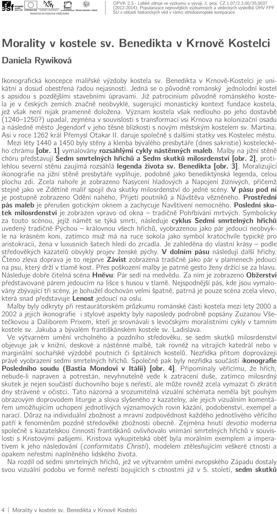 Již patrocinium původně románského kostela je v českých zemích značně neobvyklé, sugerující monastický kontext fundace kostela, jež však není nijak pramenně doložena.