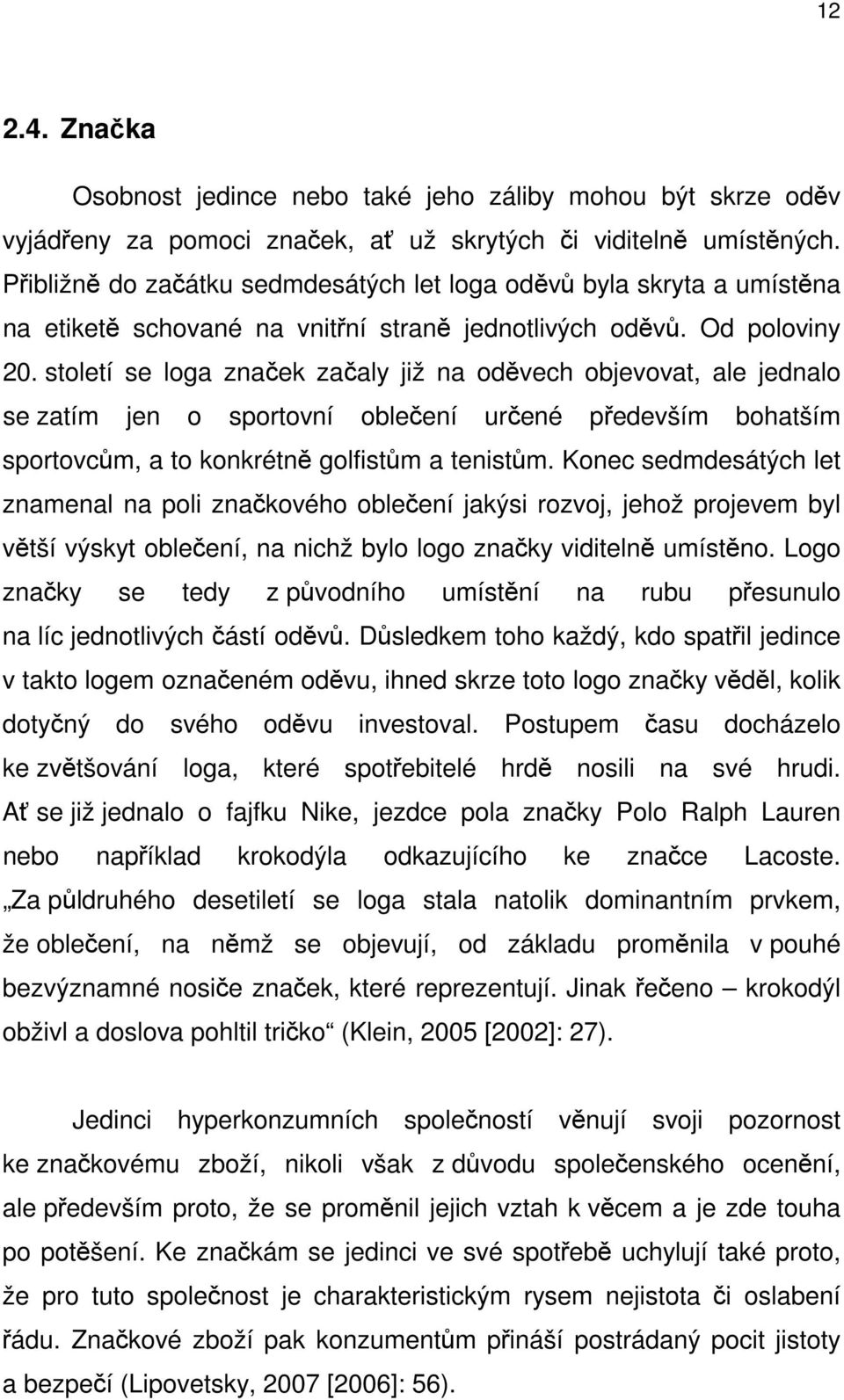 století se loga značek začaly již na oděvech objevovat, ale jednalo se zatím jen o sportovní oblečení určené především bohatším sportovcům, a to konkrétně golfistům a tenistům.