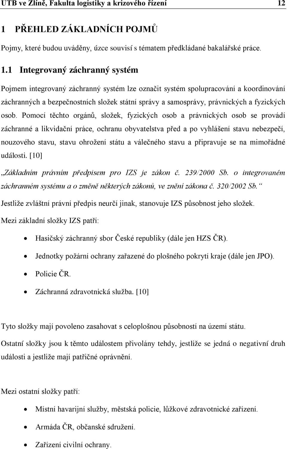 1 Integrovaný záchranný systém Pojmem integrovaný záchranný systém lze označit systém spolupracování a koordinování záchranných a bezpečnostních složek státní správy a samosprávy, právnických a